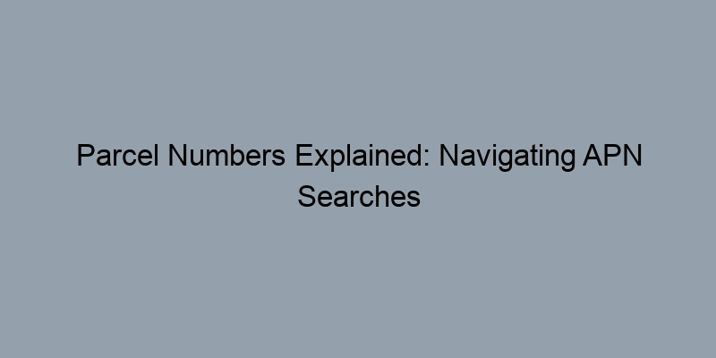 Parcel Numbers Explained: Navigating APN Searches for Land Records