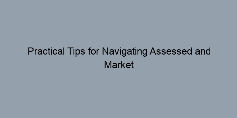 Practical Tips for Navigating Assessed and Market Values Practical Tips for Navigating Assessed and Market Values