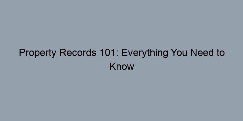 Property Records 101: Everything You Need to Know About Liens and Sales Property Records 101: Everything You Need to Know About Liens and Sales