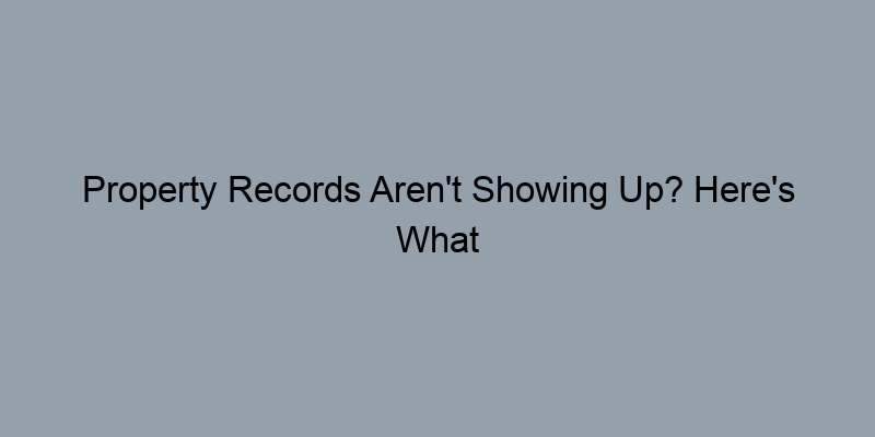 Property Records Aren't Showing Up? Here's What You Should Check First Property Records Aren't Showing Up? Here's What You Should Check First