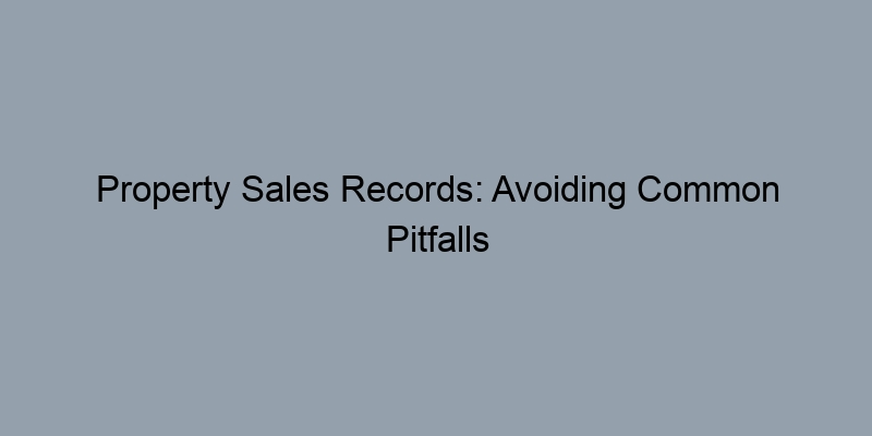 Property Sales Records: Avoiding Common Pitfalls in Your Search Property Sales Records: Avoiding Common Pitfalls in Your Search