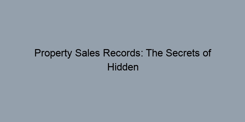 Property Sales Records: The Secrets of Hidden Liens and Taxes Property Sales Records: The Secrets of Hidden Liens and Taxes