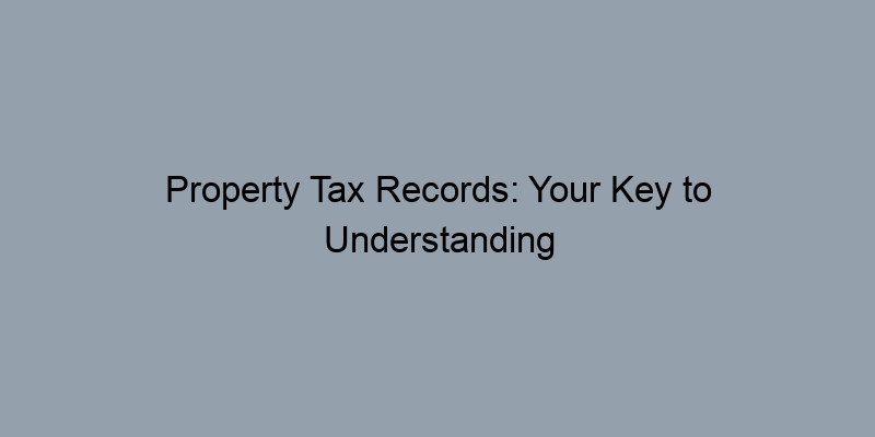 Property Tax Records: Your Key to Understanding Home Ownership Property Tax Records: Your Key to Understanding Home Ownership