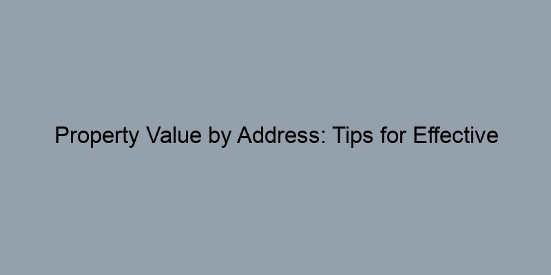Property Value by Address: Tips for Effective Real Estate Assessment Property Value by Address: Tips for Effective Real Estate Assessment
