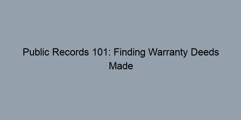 Public Records 101: Finding Warranty Deeds Made Easy Public Records 101: Finding Warranty Deeds Made Easy