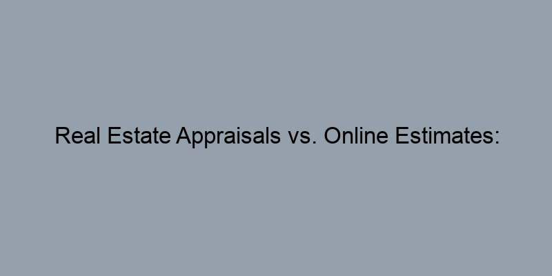Real Estate Appraisals vs. Online Estimates: What’s the Difference?