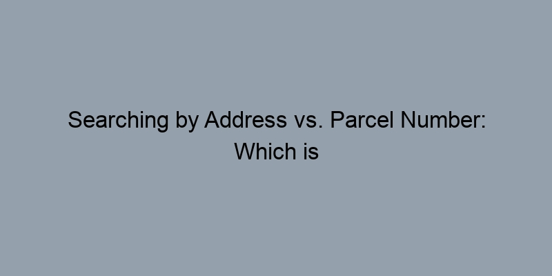 Searching by Address vs. Parcel Number: Which is More Effective? Searching by Address vs. Parcel Number: Which is More Effective?