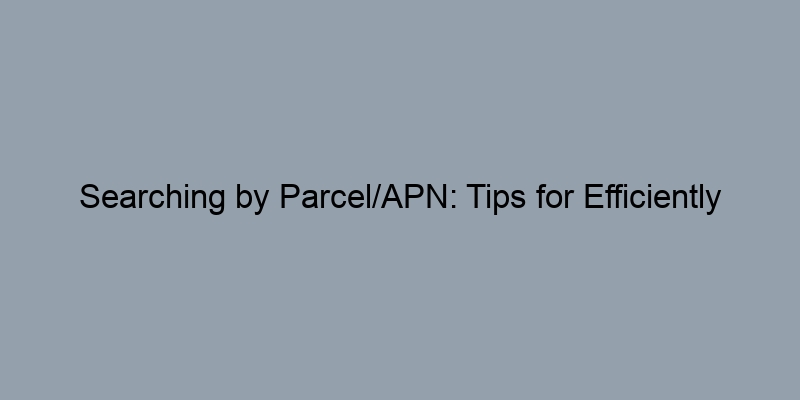 Searching by Parcel/APN: Tips for Efficiently Accessing Property Information Searching by Parcel/APN: Tips for Efficiently Accessing Property Information