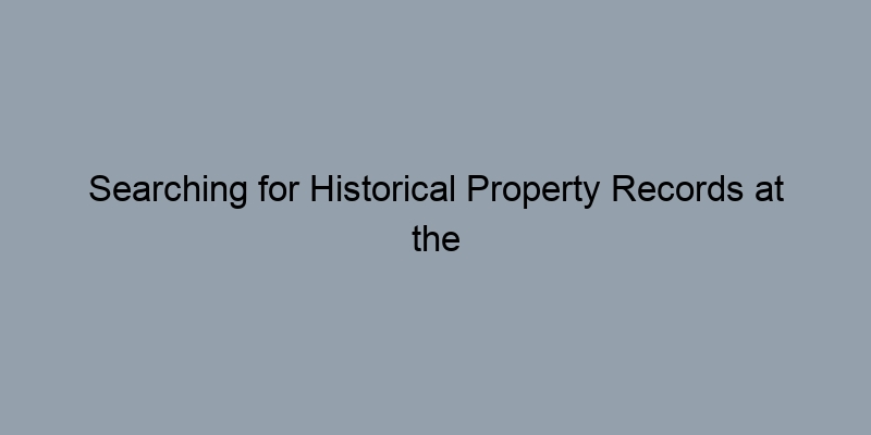 Searching for Historical Property Records at the County Level