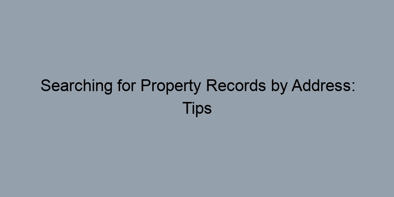 Searching for Property Records by Address: Tips and Tools