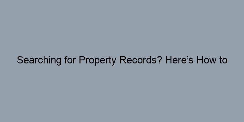 Searching for Property Records? Here’s How to Navigate County Offices Searching for Property Records? Here’s How to Navigate County Offices