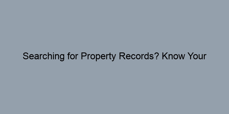 Searching for Property Records? Know Your County’s Unique System Searching for Property Records? Know Your County’s Unique System