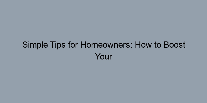Simple Tips for Homeowners: How to Boost Your Home’s Market Value
