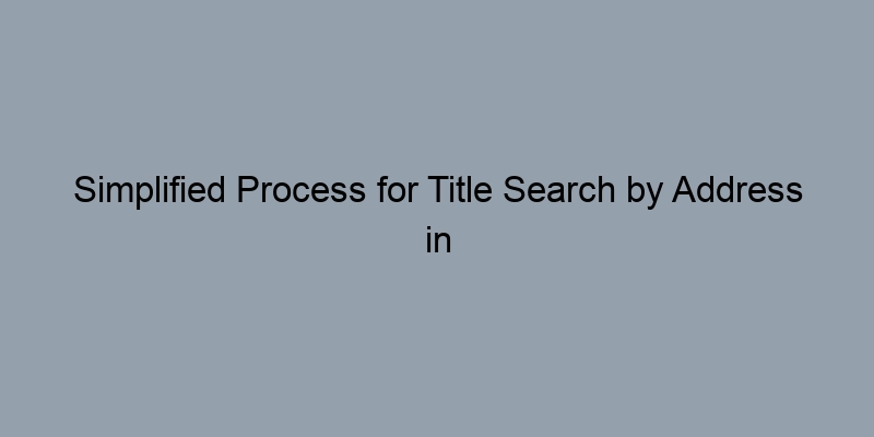 Simplified Process for Title Search by Address in the USA Simplified Process for Title Search by Address in the USA