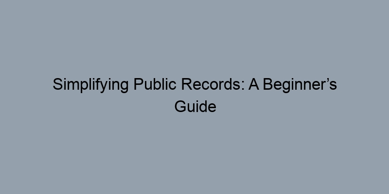 Simplifying Public Records: A Beginner’s Guide to County Property Searches Simplifying Public Records: A Beginner’s Guide to County Property Searches