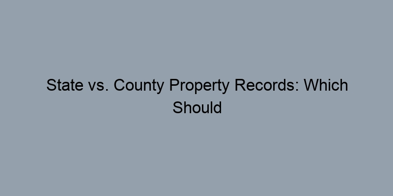 State vs. County Property Records: Which Should You Check First? State vs. County Property Records: Which Should You Check First?