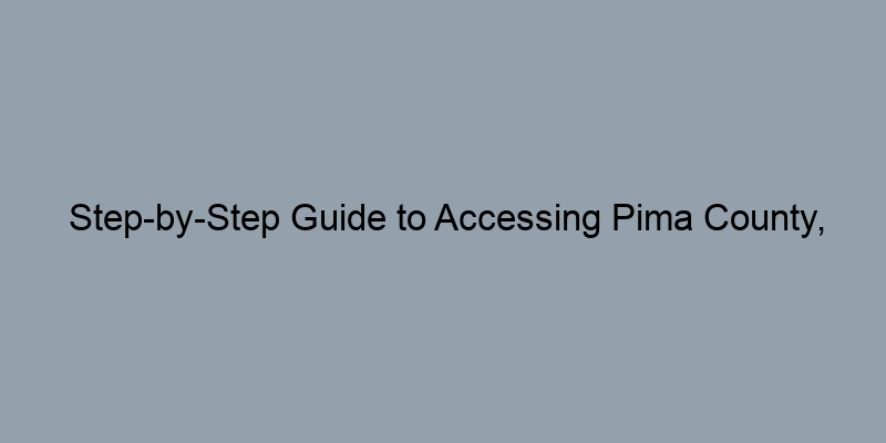 Step-by-Step Guide to Accessing Pima County, Arizona Tax Records for Property Value Estimation Step-by-Step Guide to Accessing Pima County, Arizona Tax Records for Property Value Estimation
