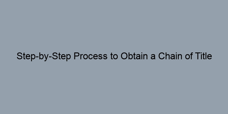 Step-by-Step Process to Obtain a Chain of Title from Local Authorities Step-by-Step Process to Obtain a Chain of Title from Local Authorities
