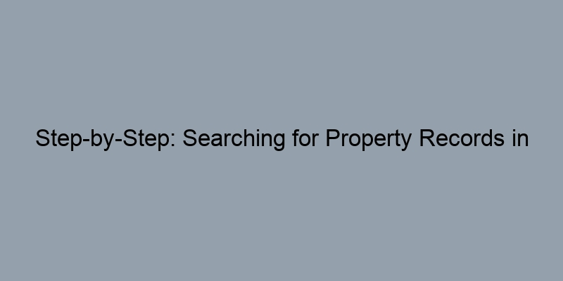 Step-by-Step: Searching for Property Records in Your Local County Office