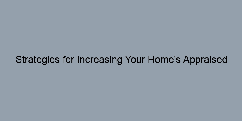 Strategies for Increasing Your Home's Appraised Value