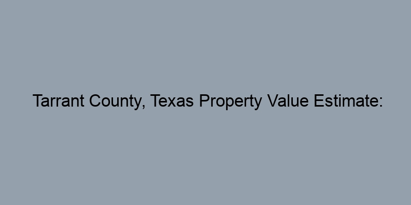 Tarrant County, Texas Property Value Estimate: Using Deed Records Tarrant County, Texas Property Value Estimate: Using Deed Records
