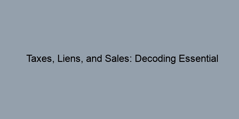 Taxes, Liens, and Sales: Decoding Essential Information in Property Records