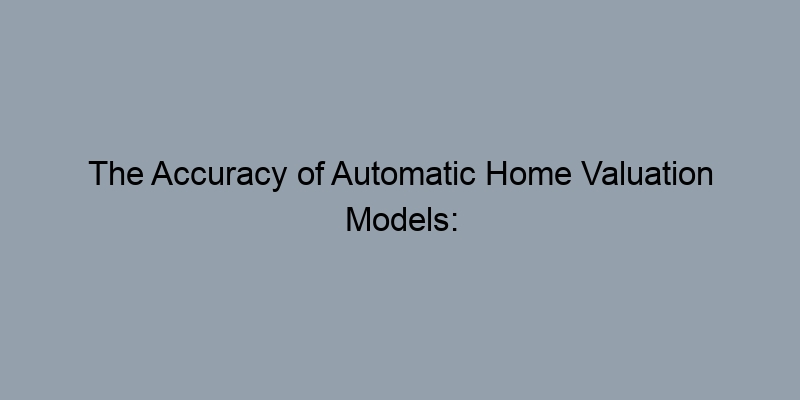 The Accuracy of Automatic Home Valuation Models: What You Should Know The Accuracy of Automatic Home Valuation Models: What You Should Know