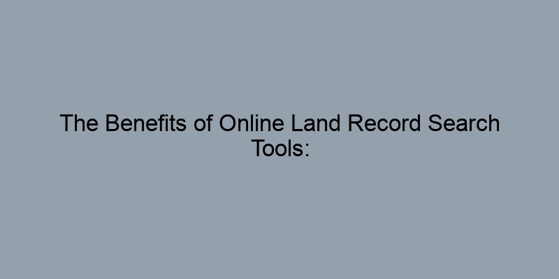 The Benefits of Online Land Record Search Tools: A Modern Approach The Benefits of Online Land Record Search Tools: A Modern Approach