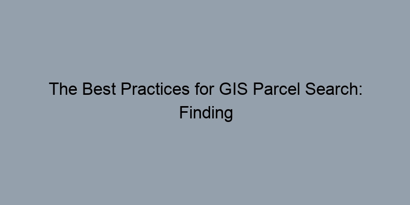 The Best Practices for GIS Parcel Search: Finding Property Records Efficiently The Best Practices for GIS Parcel Search: Finding Property Records Efficiently
