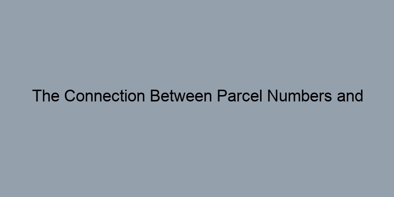 The Connection Between Parcel Numbers and Property Records: What You Need to Know The Connection Between Parcel Numbers and Property Records: What You Need to Know