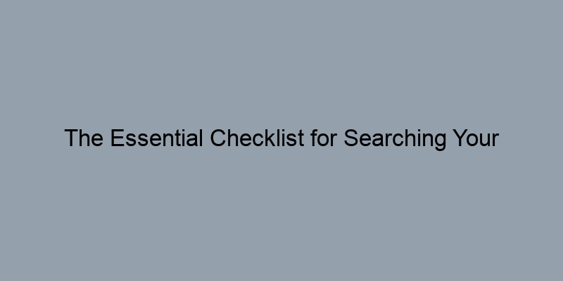 The Essential Checklist for Searching Your Property Records The Essential Checklist for Searching Your Property Records
