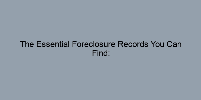 The Essential Foreclosure Records You Can Find: Deeds, Taxes, and More