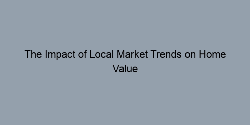 The Impact of Local Market Trends on Home Value Estimates The Impact of Local Market Trends on Home Value Estimates