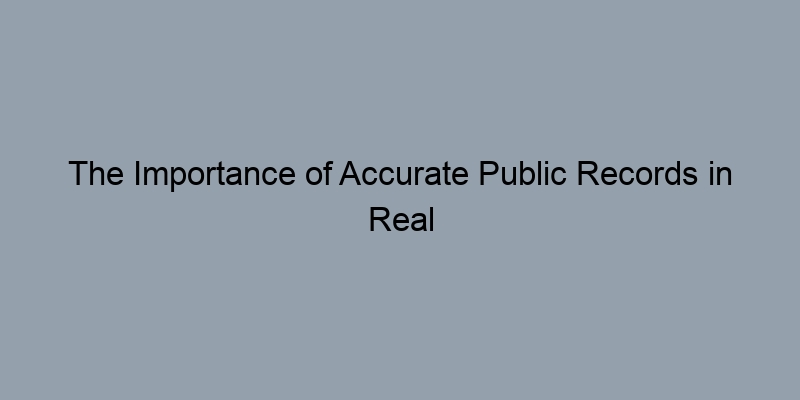The Importance of Accurate Public Records in Real Estate Foreclosure The Importance of Accurate Public Records in Real Estate Foreclosure