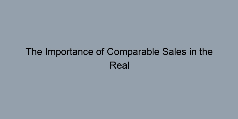 The Importance of Comparable Sales in the Real Estate Market