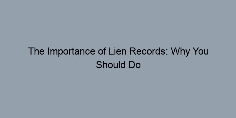 The Importance of Lien Records: Why You Should Do Your Research The Importance of Lien Records: Why You Should Do Your Research