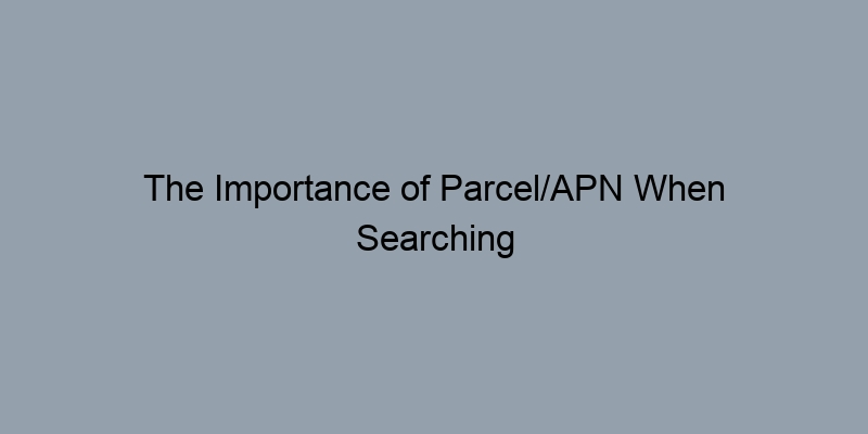 The Importance of Parcel/APN When Searching Property Records