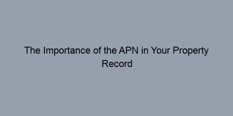 The Importance of the APN in Your Property Record Search The Importance of the APN in Your Property Record Search