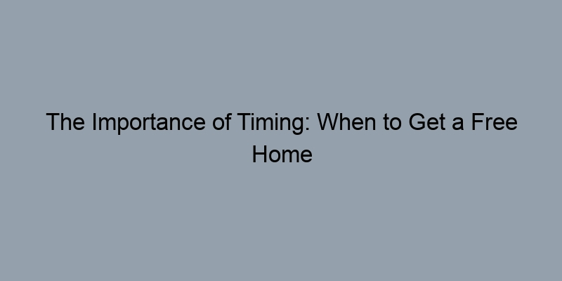 The Importance of Timing: When to Get a Free Home Value Estimate The Importance of Timing: When to Get a Free Home Value Estimate