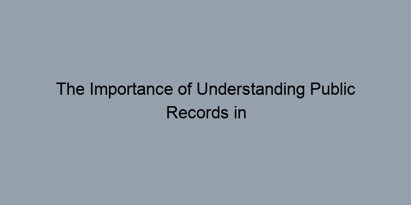 The Importance of Understanding Public Records in Real Estate Transactions The Importance of Understanding Public Records in Real Estate Transactions