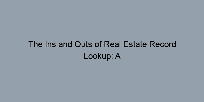 The Ins and Outs of Real Estate Record Lookup: A Beginner's Guide