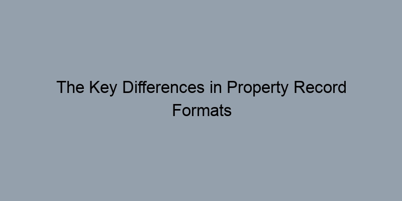 The Key Differences in Property Record Formats Between Counties The Key Differences in Property Record Formats Between Counties