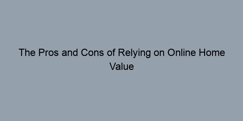 The Pros and Cons of Relying on Online Home Value Estimators