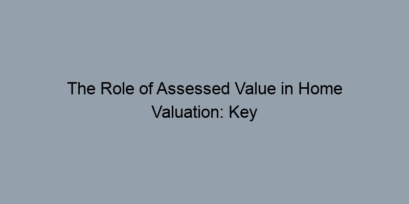 The Role of Assessed Value in Home Valuation: Key Insights