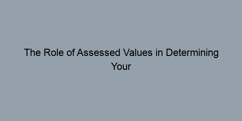The Role of Assessed Values in Determining Your Home’s True Market Worth The Role of Assessed Values in Determining Your Home’s True Market Worth