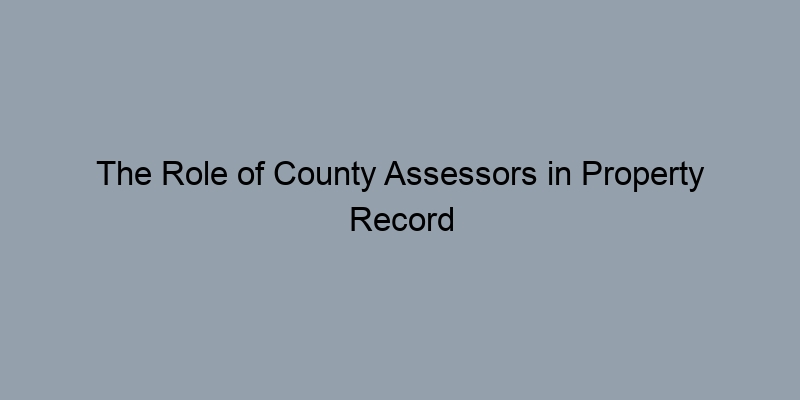 The Role of County Assessors in Property Record Management The Role of County Assessors in Property Record Management