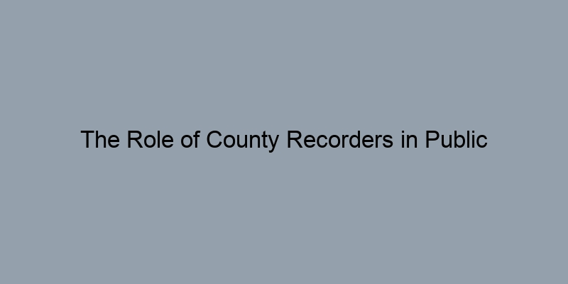The Role of County Recorders in Public Transparency The Role of County Recorders in Public Transparency
