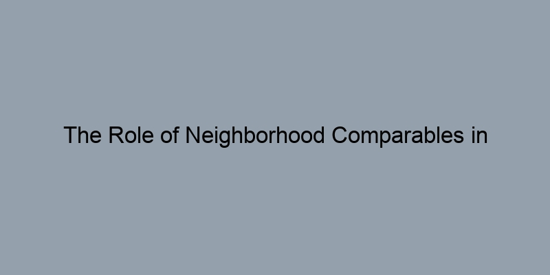 The Role of Neighborhood Comparables in Estimating Market Value The Role of Neighborhood Comparables in Estimating Market Value