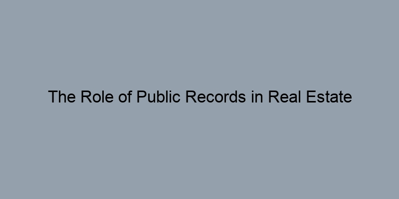 The Role of Public Records in Real Estate Transactions