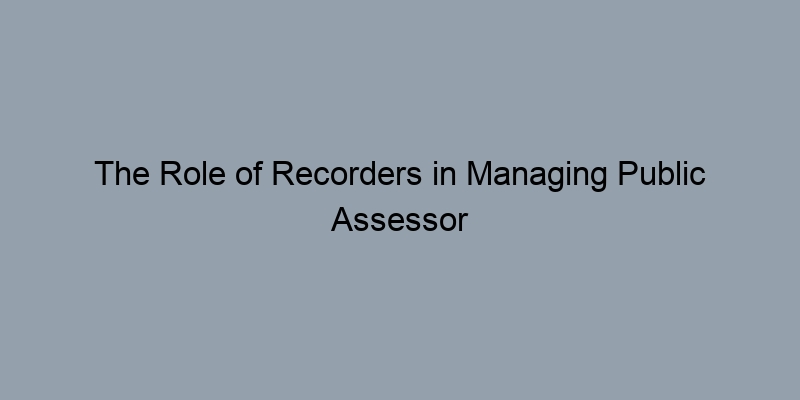 The Role of Recorders in Managing Public Assessor Records The Role of Recorders in Managing Public Assessor Records